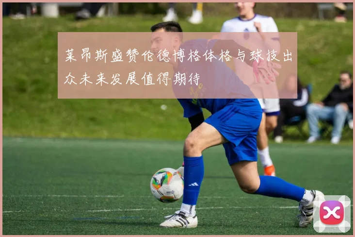 莱昂斯盛赞伦德博格体格与球技出众未来发展值得期待