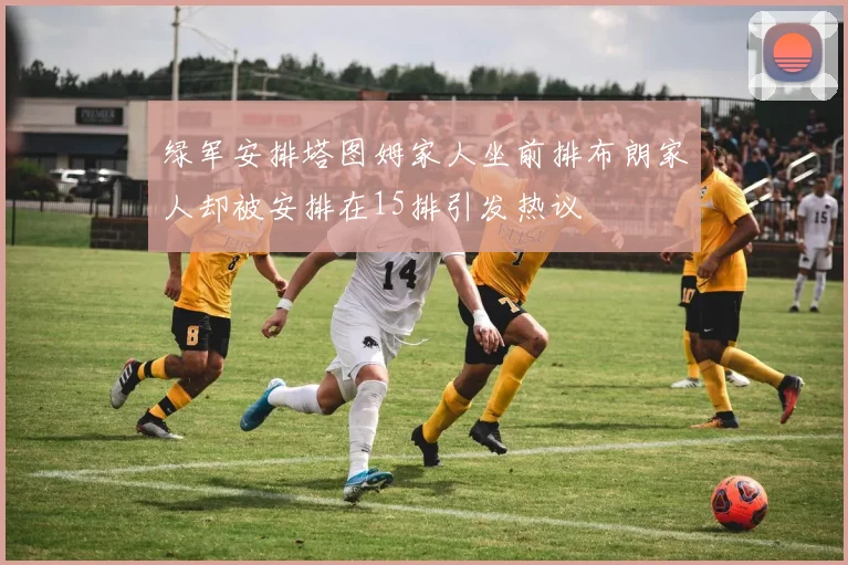 绿军安排塔图姆家人坐前排布朗家人却被安排在15排引发热议