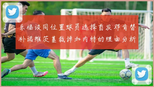 乐福谈同位置球员选择首发邓肯替补诺维茨基裁掉加内特的理由分析
