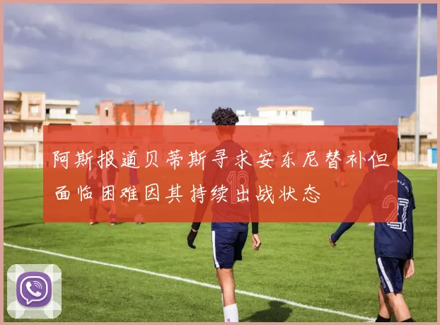 阿斯报道贝蒂斯寻求安东尼替补但面临困难因其持续出战状态